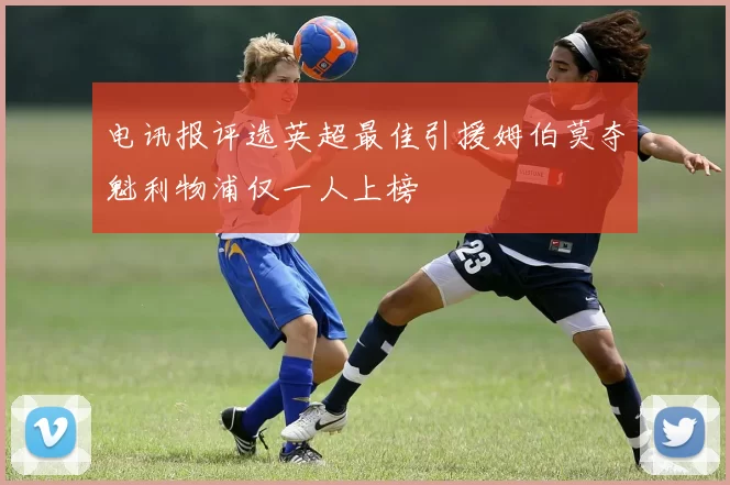 电讯报评选英超最佳引援姆伯莫夺魁利物浦仅一人上榜