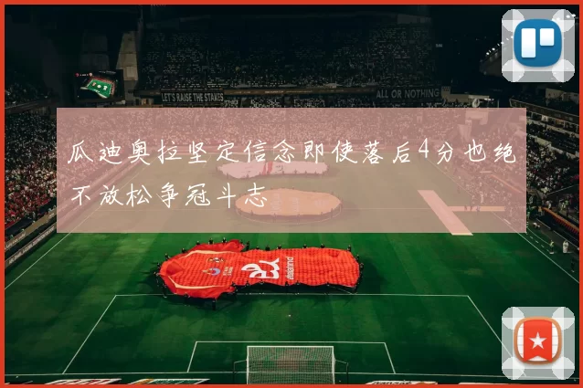 瓜迪奥拉坚定信念即使落后4分也绝不放松争冠斗志
