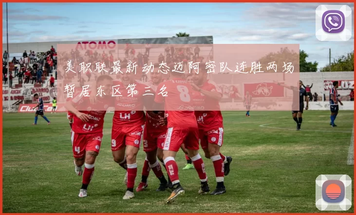美职联最新动态迈阿密队连胜两场暂居东区第三名