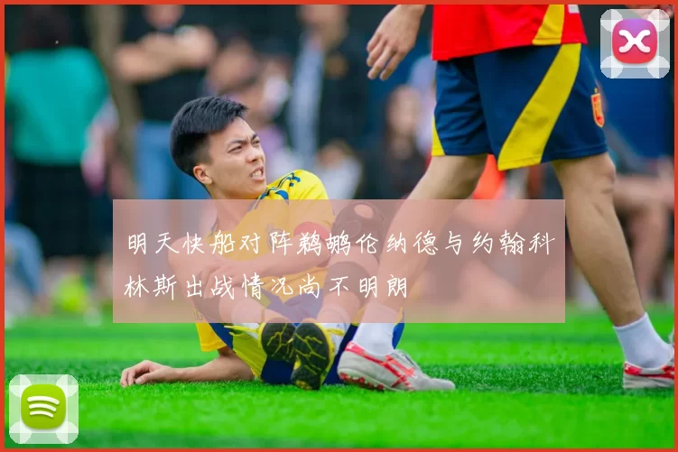 明天快船对阵鹈鹕伦纳德与约翰科林斯出战情况尚不明朗