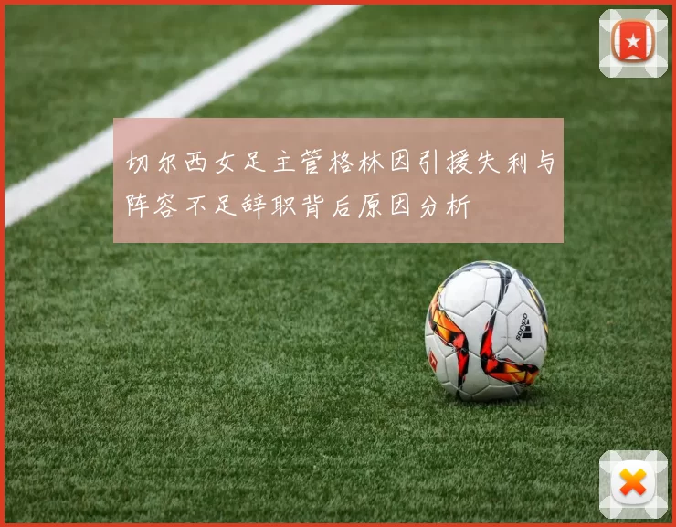 切尔西女足主管格林因引援失利与阵容不足辞职背后原因分析