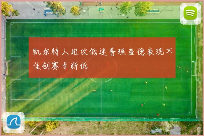凯尔特人进攻低迷普理查德表现不佳创赛季新低