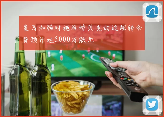 皇马加强对施洛特贝克的追踪转会费预计达5000万欧元