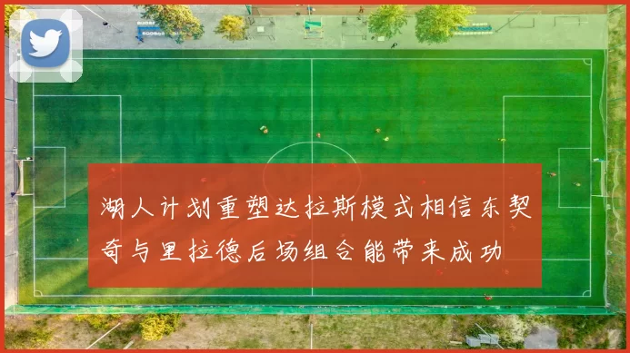 湖人计划重塑达拉斯模式相信东契奇与里拉德后场组合能带来成功