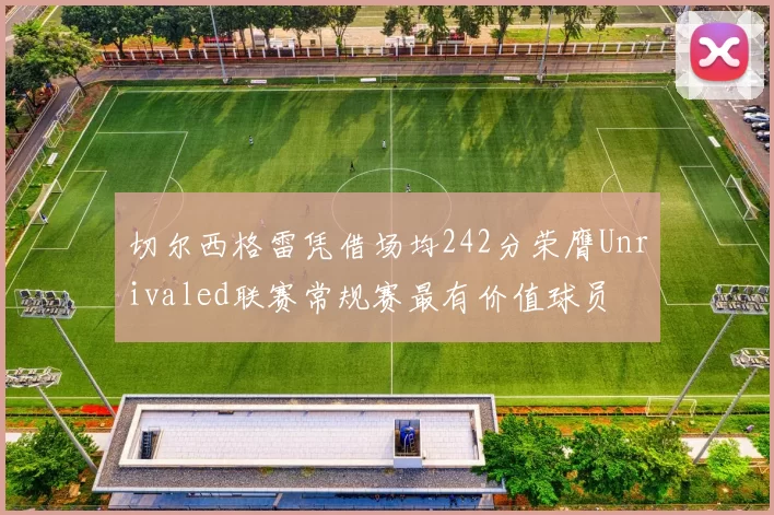 切尔西格雷凭借场均242分荣膺Unrivaled联赛常规赛最有价值球员