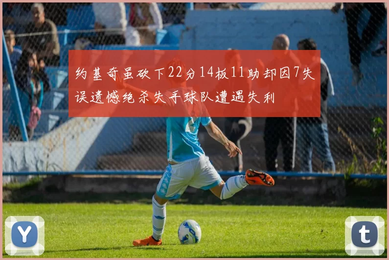 约基奇虽砍下22分14板11助却因7失误遗憾绝杀失手球队遭遇失利