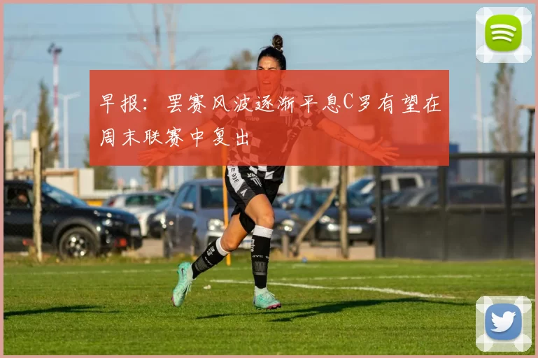 早报：罢赛风波逐渐平息C罗有望在周末联赛中复出