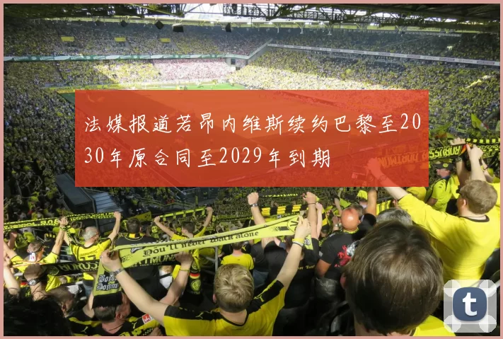 法媒报道若昂内维斯续约巴黎至2030年原合同至2029年到期