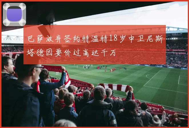 巴萨放弃签约特温特18岁中卫尼斯塔德因要价过高达千万