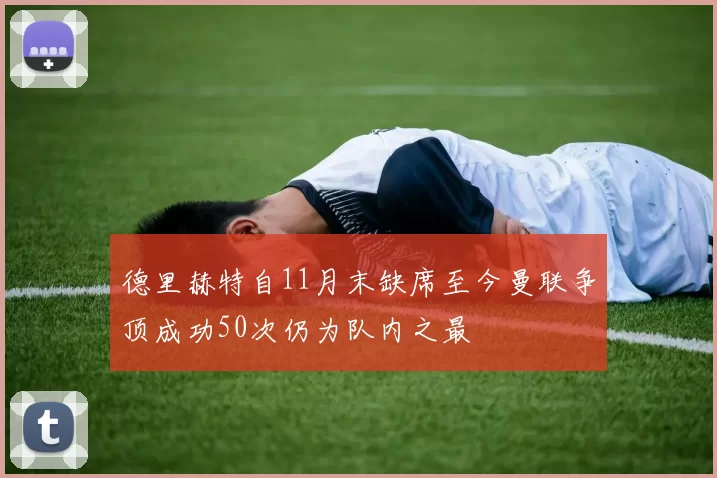德里赫特自11月末缺席至今曼联争顶成功50次仍为队内之最